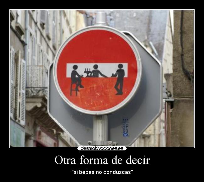 Otra forma de decir - si bebes no conduzcas
