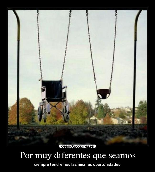 Por muy diferentes que seamos - siempre tendremos las mismas oportunidades.