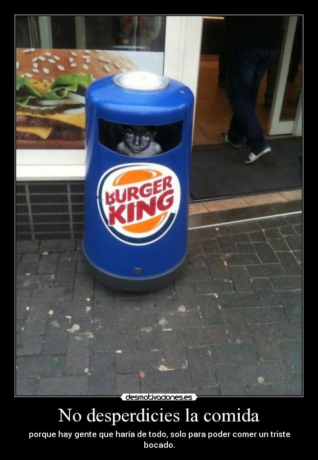 No desperdicies la comida - porque hay gente que haría de todo, solo para poder comer un triste bocado.
