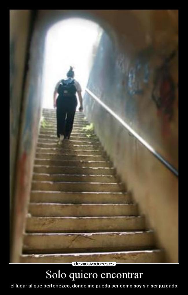 Solo quiero encontrar - el lugar al que pertenezco, donde me pueda ser como soy sin ser juzgado.