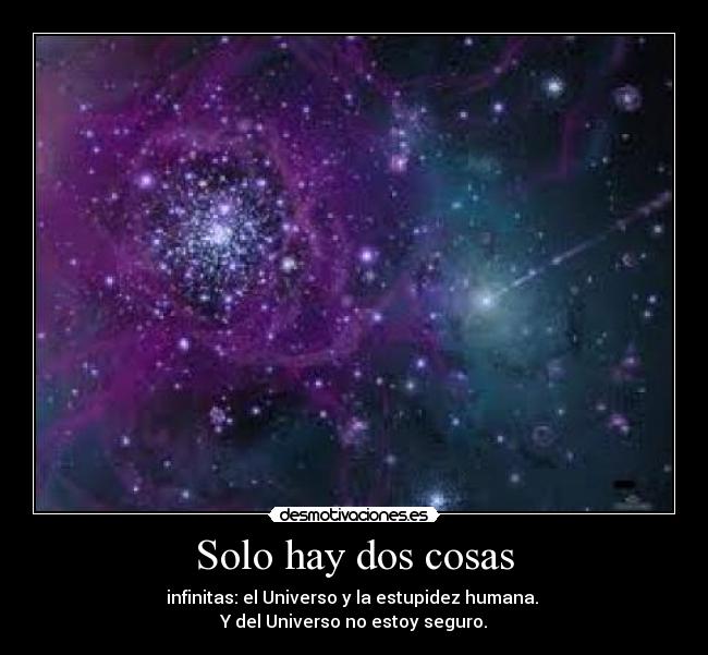 Solo hay dos cosas - infinitas: el Universo y la estupidez humana.
Y del Universo no estoy seguro.
