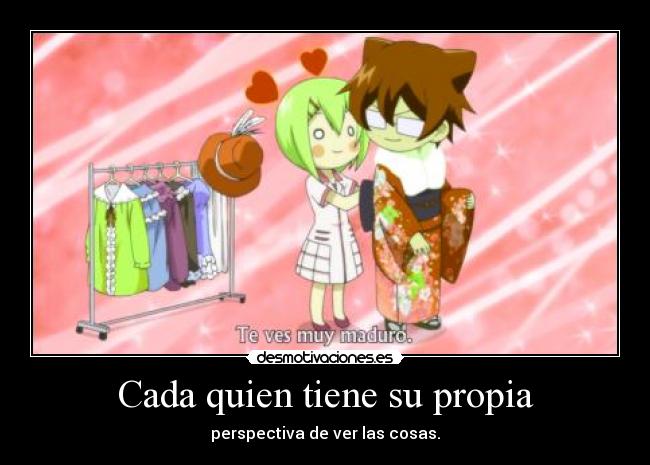 Cada quien tiene su propia - perspectiva de ver las cosas.