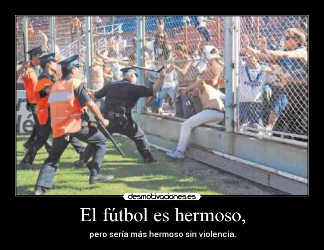 El fútbol es hermoso, - pero sería más hermoso sin violencia.