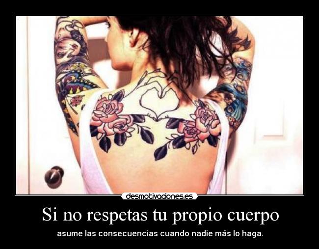 Si no respetas tu propio cuerpo - asume las consecuencias cuando nadie más lo haga.