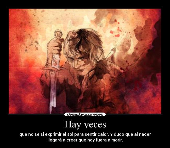 Hay veces - que no sé,si exprimir el sol para sentir calor. Y dudo que al nacer
llegará a creer que hoy fuera a morir.