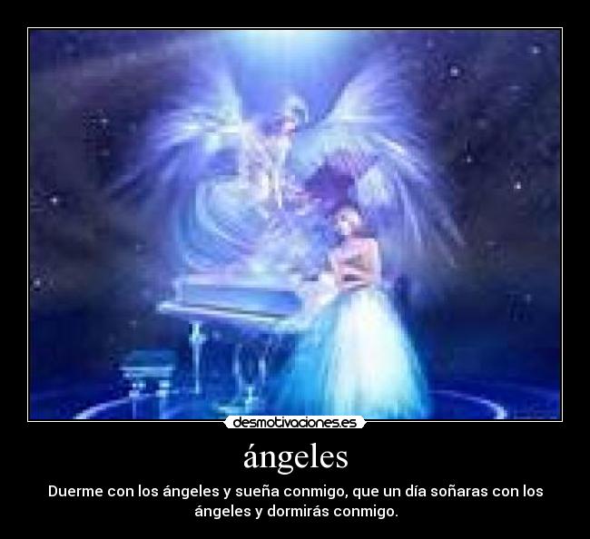 ángeles - Duerme con los ángeles y sueña conmigo, que un día soñaras con los
ángeles y dormirás conmigo.