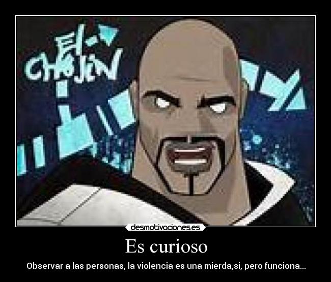 Es curioso - Observar a las personas, la violencia es una mierda,si, pero funciona...