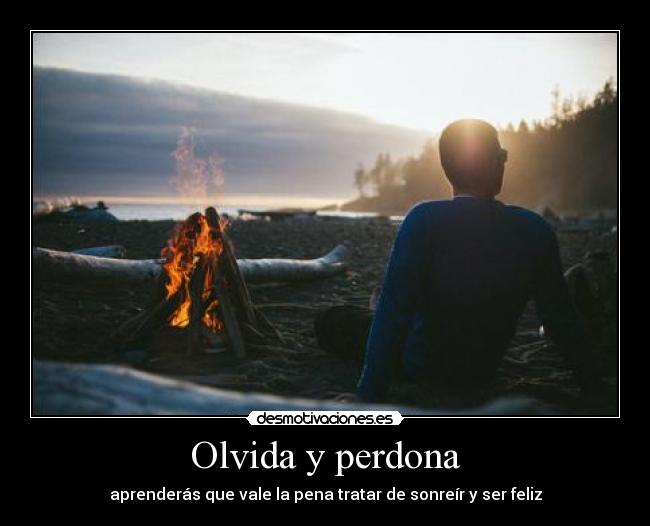 Olvida y perdona - aprenderás que vale la pena tratar de sonreír y ser feliz