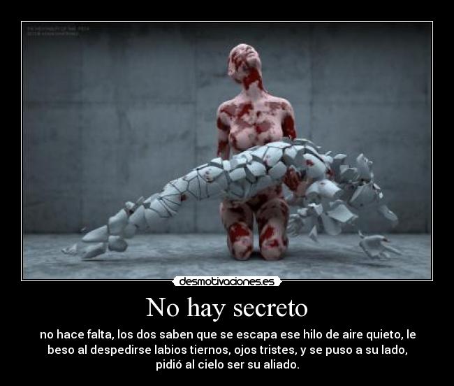 No hay secreto - no hace falta, los dos saben que se escapa ese hilo de aire quieto, le
beso al despedirse labios tiernos, ojos tristes, y se puso a su lado,
pidió al cielo ser su aliado.
