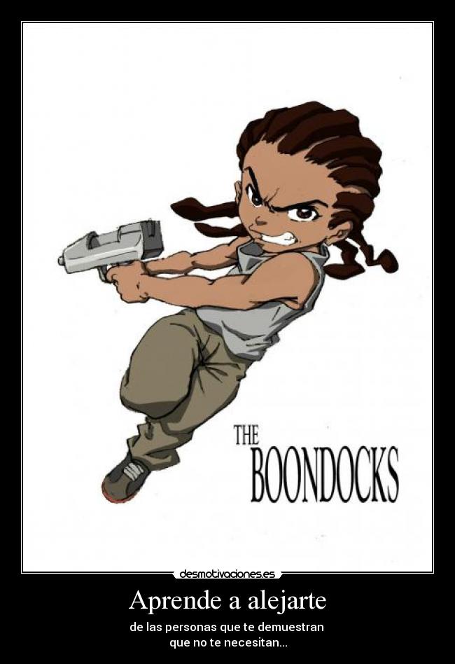 Aprende a alejarte - de las personas que te demuestran 
que no te necesitan...