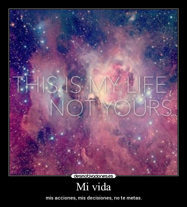 Mi vida - mis acciones, mis decisiones, no te metas.