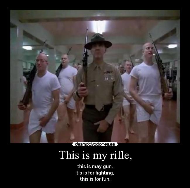 This is my rifle, - this is may gun,
tis is for fighting,
this is for fun.