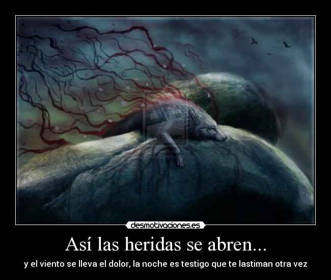 Así las heridas se abren... - y el viento se lleva el dolor, la noche es testigo que te lastiman otra vez