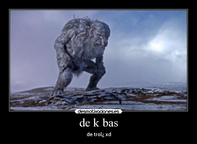 de k bas - de trol¿ xd