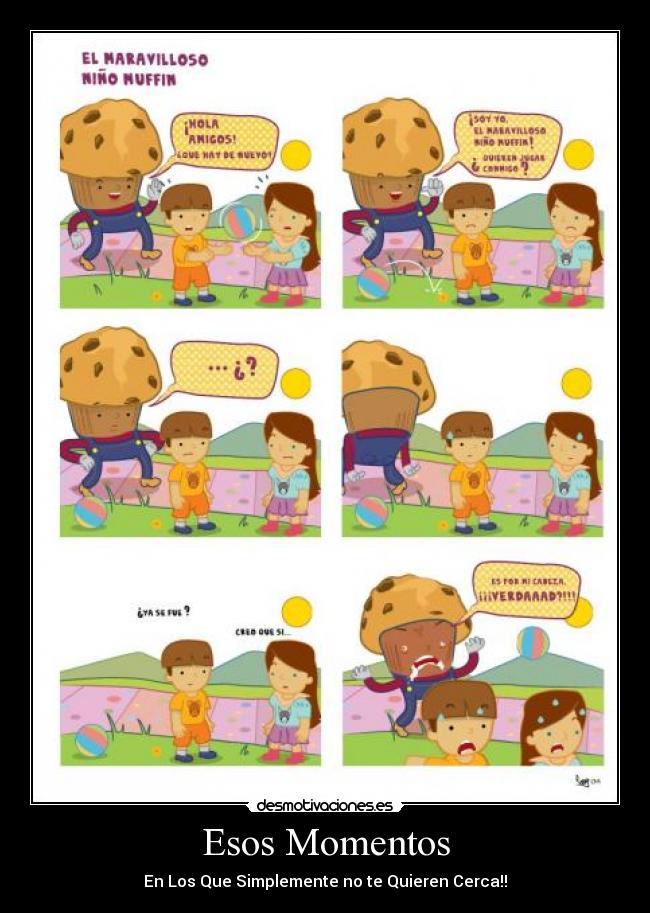 Esos Momentos - En Los Que Simplemente no te Quieren Cerca!!