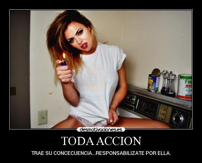 TODA ACCION - TRAE SU CONCECUENCIA...RESPONSABILIZATE POR ELLA.