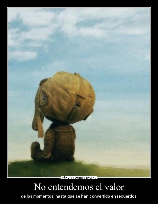 No entendemos el valor - de los momentos, hasta que se han convertido en recuerdos.