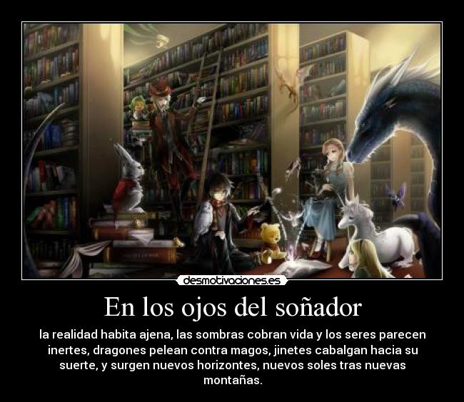 En los ojos del soñador - la realidad habita ajena, las sombras cobran vida y los seres parecen
inertes, dragones pelean contra magos, jinetes cabalgan hacia su
suerte, y surgen nuevos horizontes, nuevos soles tras nuevas
montañas.