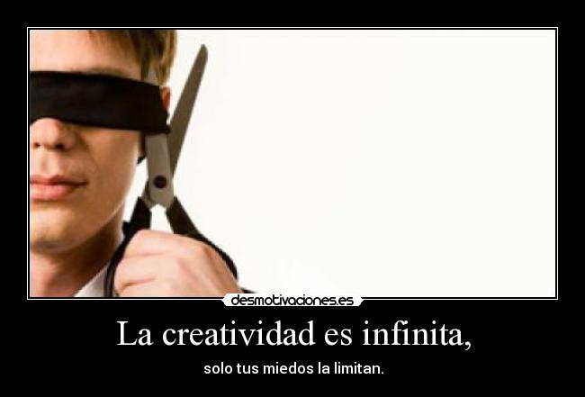 La creatividad es infinita, - solo tus miedos la limitan.