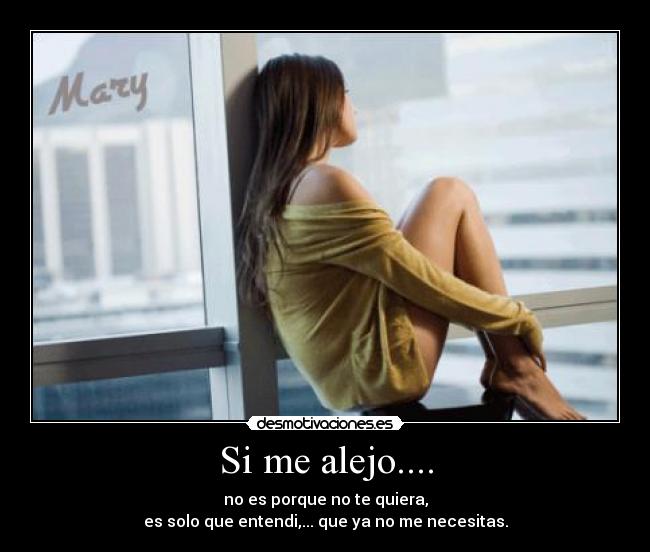 Si me alejo.... - no es porque no te quiera,
es solo que entendi,... que ya no me necesitas.