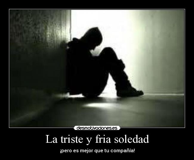 La triste y fria soledad -