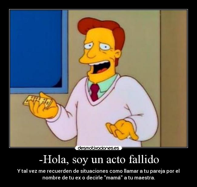 -Hola, soy un acto fallido - Y tal vez me recuerden de situaciones como llamar a tu pareja por el
nombre de tu ex o decirle mamá a tu maestra.