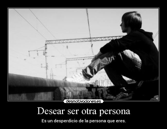 Desear ser otra persona - Es un desperdicio de la persona que eres.