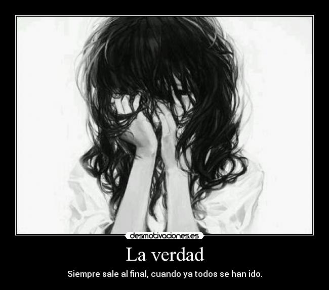 La verdad - Siempre sale al final, cuando ya todos se han ido.