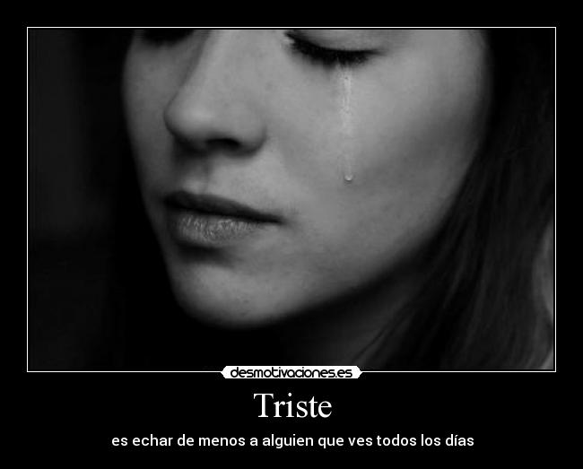 Triste - es echar de menos a alguien que ves todos los días