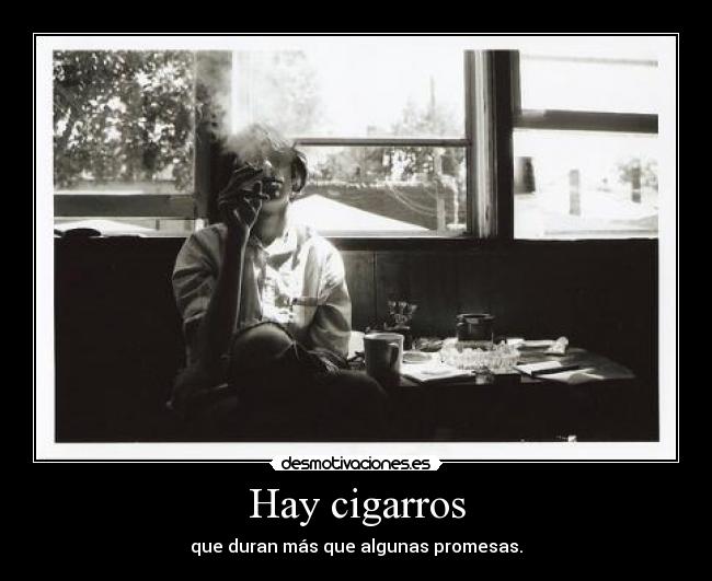 Hay cigarros - que duran más que algunas promesas.