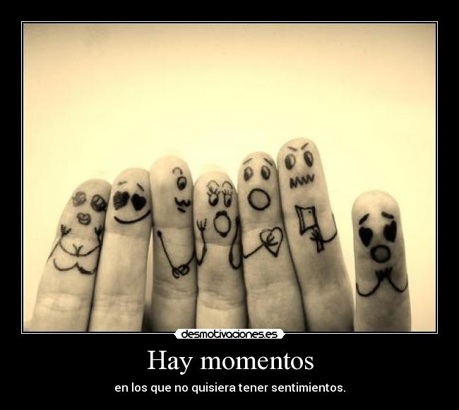 Hay momentos - en los que no quisiera tener sentimientos.