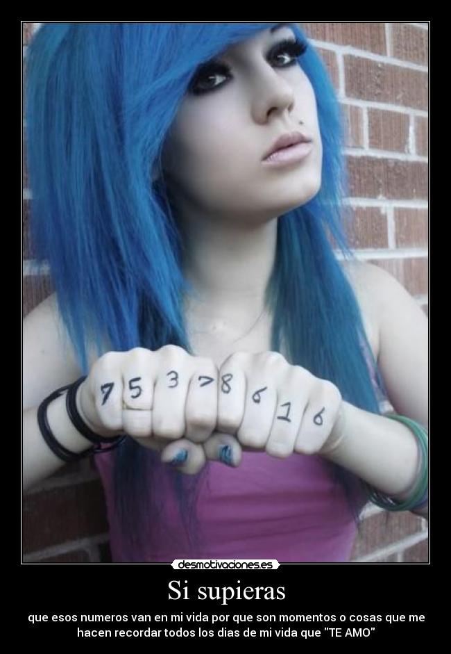 Si supieras - que esos numeros van en mi vida por que son momentos o cosas que me
hacen recordar todos los dias de mi vida que TE AMO