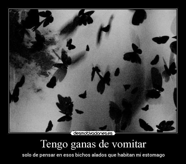 Tengo ganas de vomitar - solo de pensar en esos bichos alados que habitan mi estomago