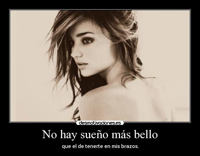 No hay sueño más bello - que el de tenerte en mis brazos.