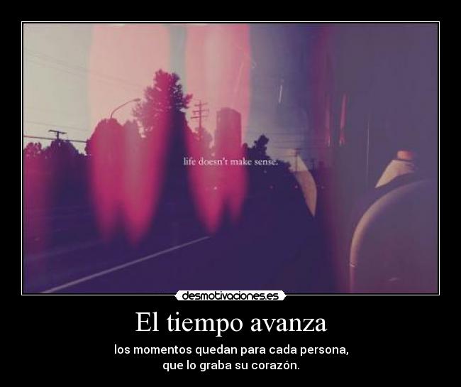 El tiempo avanza - los momentos quedan para cada persona,
que lo graba su corazón.