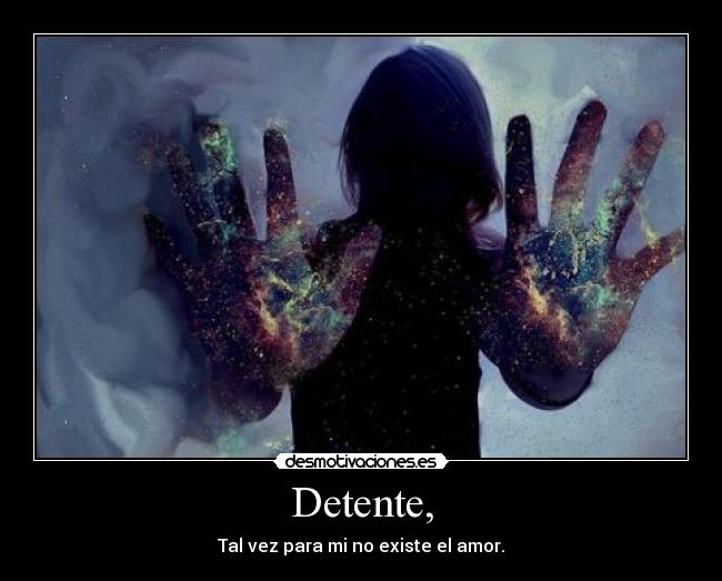 Detente, - Tal vez para mi no existe el amor.