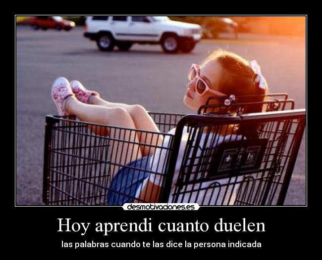 Hoy aprendi cuanto duelen - las palabras cuando te las dice la persona indicada