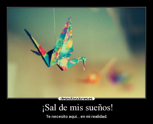 ¡Sal de mis sueños! - Te necesito aquí... en mi realidad.