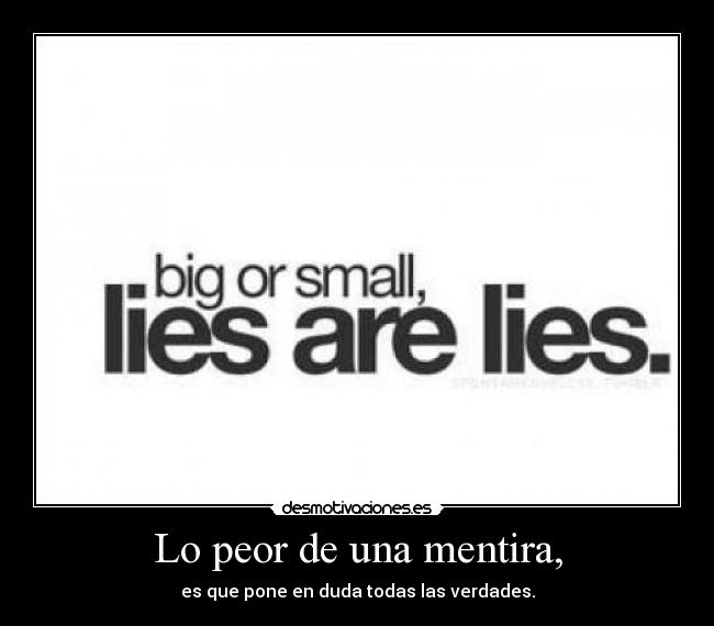 Lo peor de una mentira, - es que pone en duda todas las verdades.