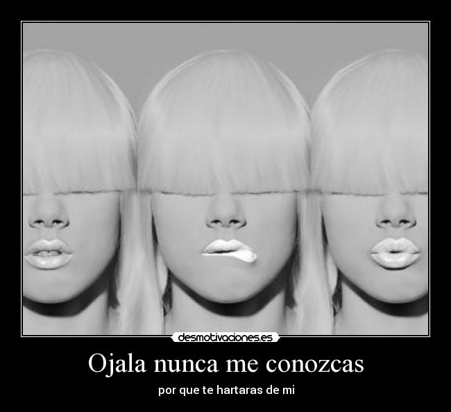 Ojala nunca me conozcas - por que te hartaras de mi