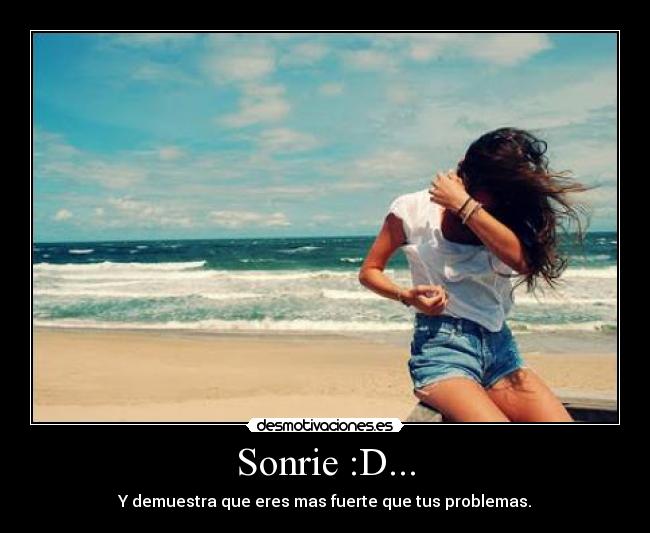 Sonrie :D... - Y demuestra que eres mas fuerte que tus problemas.