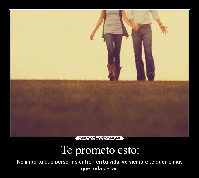 Te prometo esto: - No importa qué personas entren en tu vida, yo siempre te querré más que todas ellas.