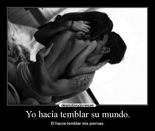 Yo hacía temblar su mundo. - 