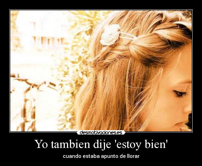Yo tambien dije estoy bien - cuando estaba apunto de llorar