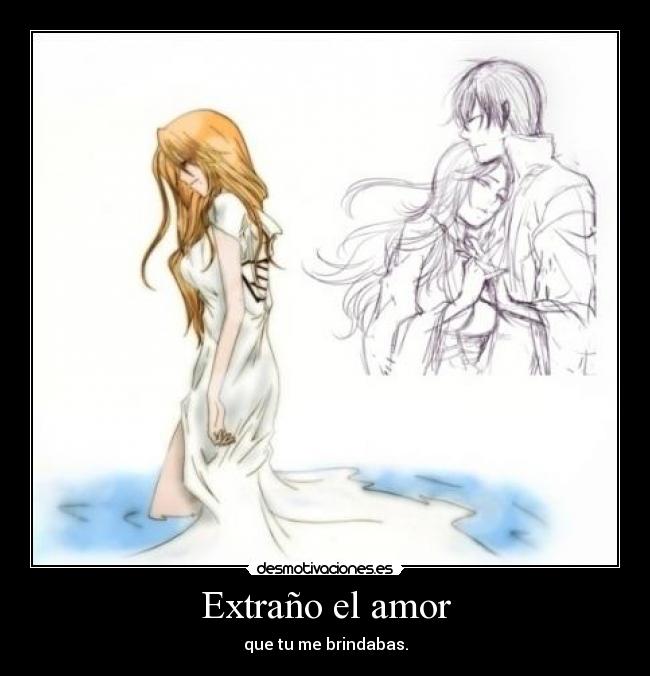 Extraño el amor - que tu me brindabas.