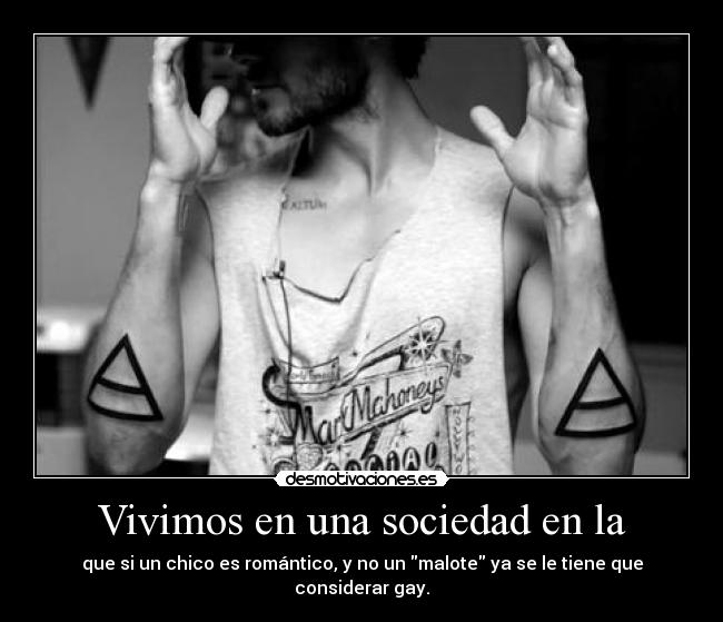 Vivimos en una sociedad en la - que si un chico es romántico, y no un malote ya se le tiene que considerar gay.
