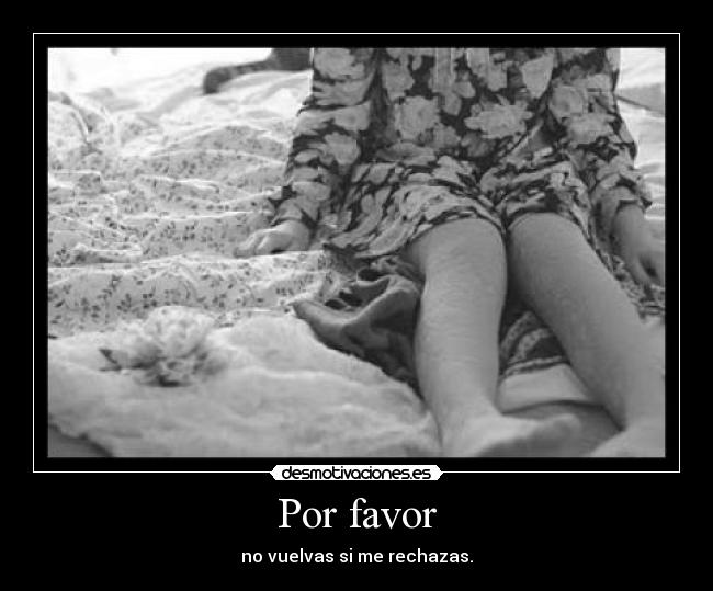 Por favor - no vuelvas si me rechazas.