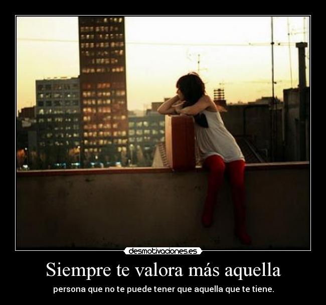 carteles siempre valora mas aquella persona que puede tener que aquella que tiene desmotivaciones