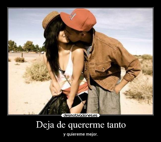 Deja de quererme tanto - y quiereme mejor.