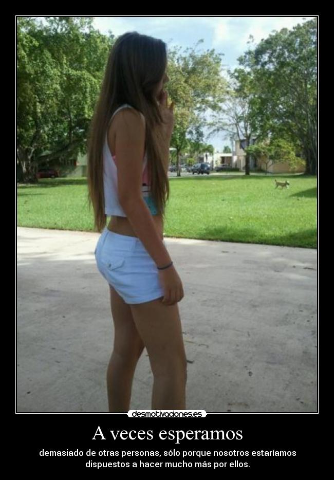 A veces esperamos - demasiado de otras personas, sólo porque nosotros estaríamos
dispuestos a hacer mucho más por ellos.
